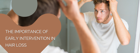 The Importance of Early Intervention in Hair Loss
