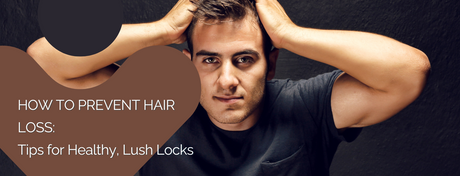 How to Prevent Hair Loss: Tips for Healthy, Lush Locks