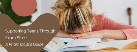 Supporting Teens Through Exam Stress – A Pharmacist’s Guide