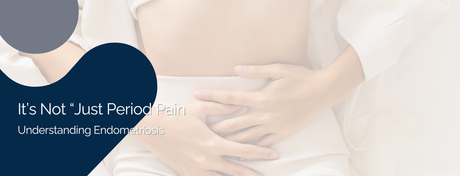 It’s Not “Just Period Pain” - Understanding Endometriosis